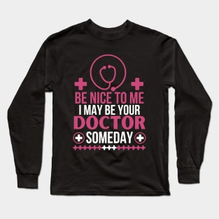 Be Nice To Me I May Be Your Doctor Someday - Funny Doctor Future Patient - Humorous Medical Student Saying Gift Long Sleeve T-Shirt